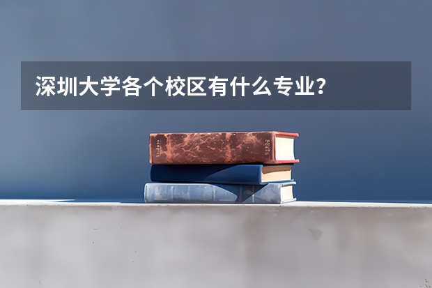 深圳大学各个校区有什么专业？