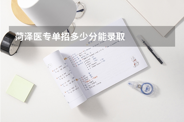 菏泽医专单招多少分能录取