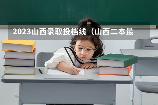 2023山西录取投档线（山西二本最低投档线）