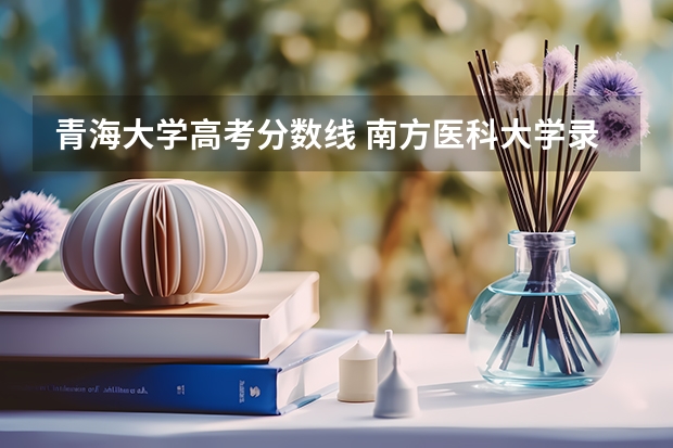 青海大学高考分数线 南方医科大学录取分数线