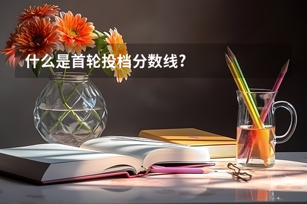 什么是首轮投档分数线?