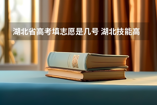 湖北省高考填志愿是几号 湖北技能高考志愿填报时间