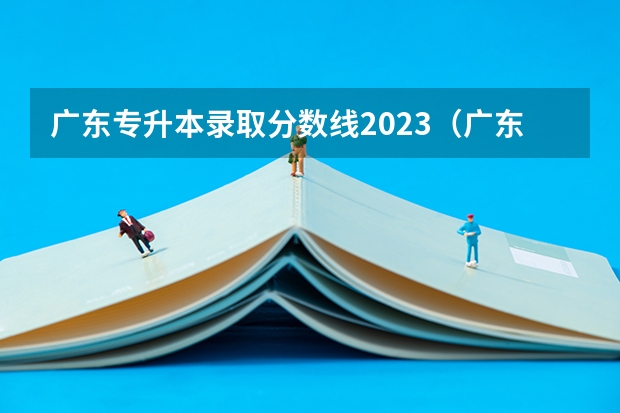 广东专升本录取分数线2023（广东省2023年普通高等学校专升本招生最低控制分数线公布）