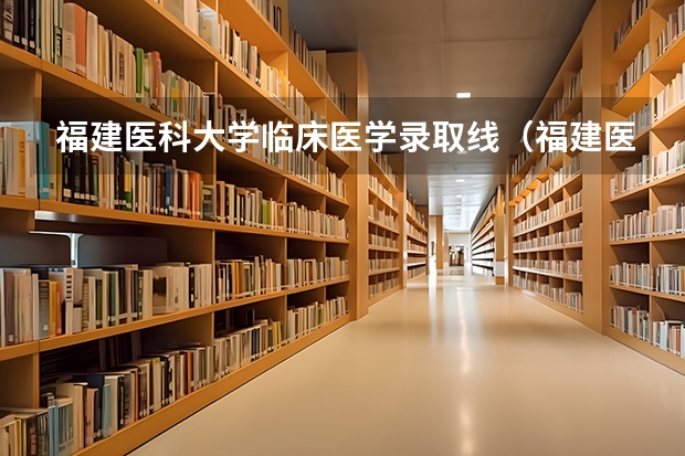 福建医科大学临床医学录取线(福建医科大学研究生历年录取分数线)