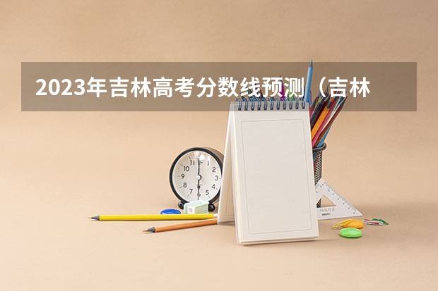 2023年吉林高考分数线预测（吉林二本分数线）