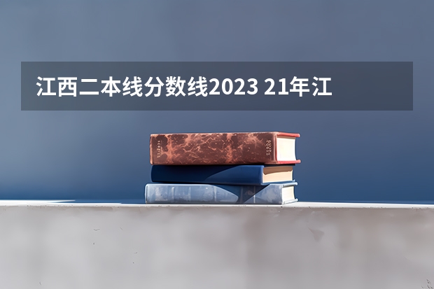 江西二本线分数线2023 21年江西省高考分数线预测