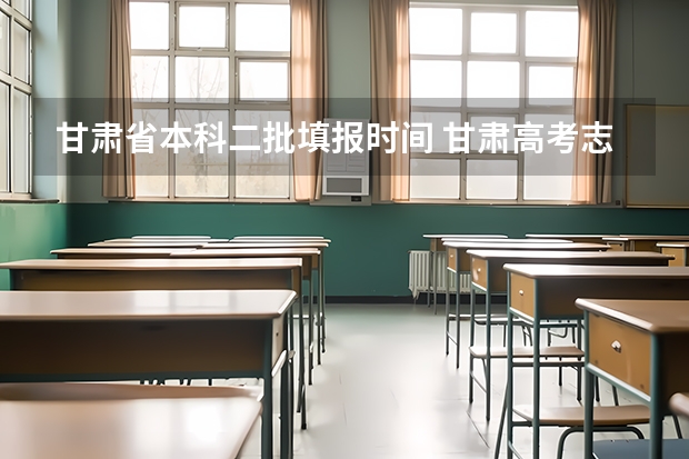甘肃省本科二批填报时间 甘肃高考志愿填报截止时间