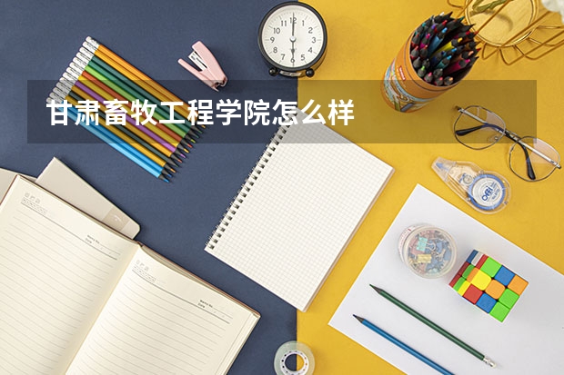 甘肃畜牧工程学院怎么样