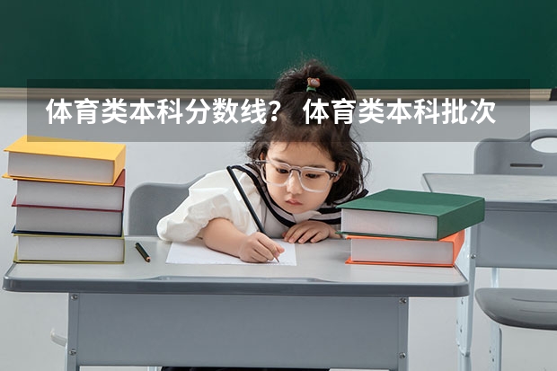 体育类本科分数线？ 体育类本科批次投档分数线