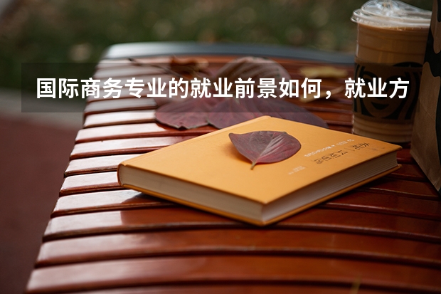 国际商务专业的就业前景如何,就业方向有哪些