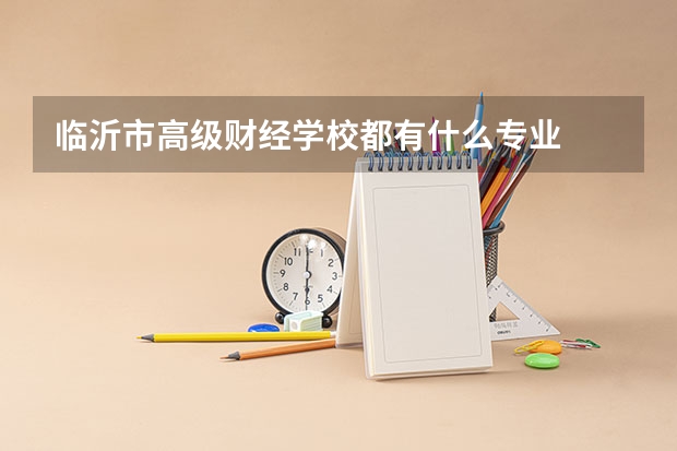 临沂市高级财经学校都有什么专业