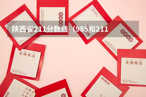 陕西省211分数线（985和211最低分数线）