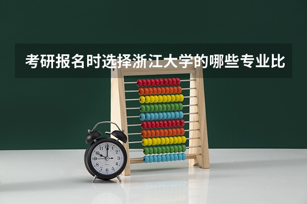 考研报名时选择浙江大学的哪些专业比较好？