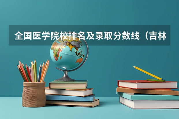 全国医学院校排名及录取分数线（吉林中医药大学录取分数线2023）