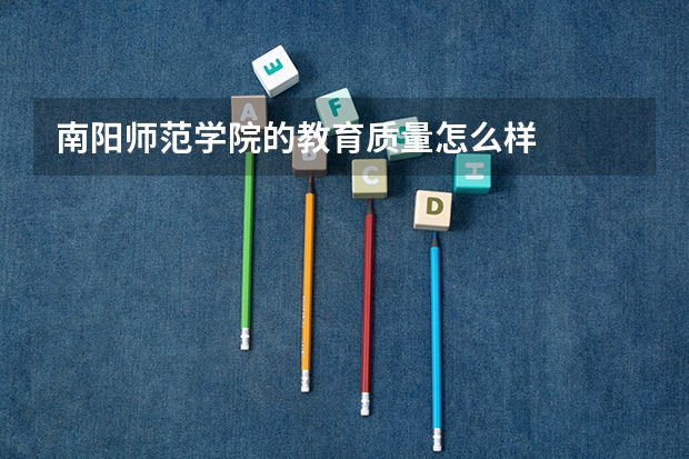 南阳师范学院的教育质量怎么样