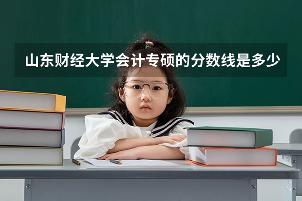 山东财经大学会计专硕的分数线是多少？