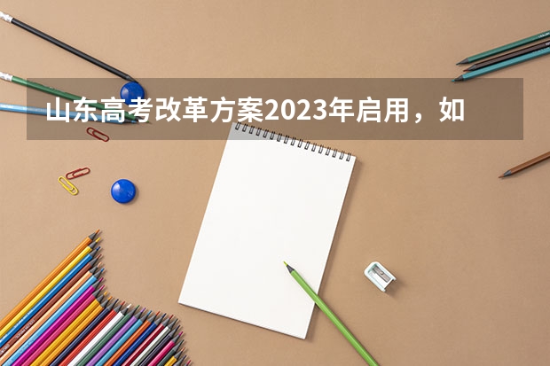 山东高考改革方案2023年启用，如何选科？