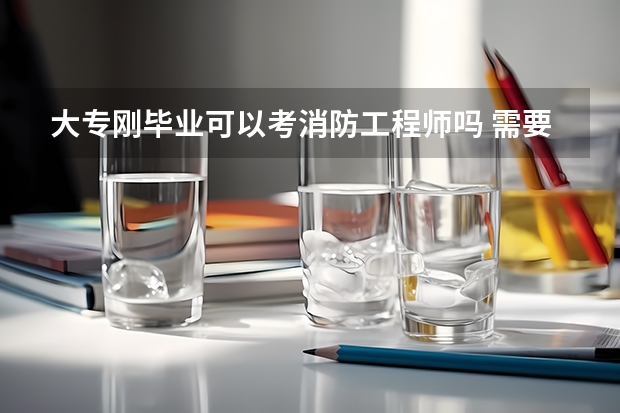 大专刚毕业可以考消防工程师吗 需要什么专业