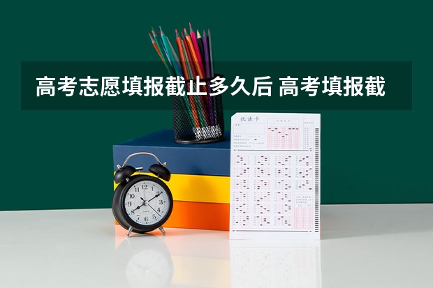 高考志愿填报截止多久后 高考填报截止时间