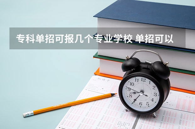 专科单招可报几个专业学校 单招可以报几个学校