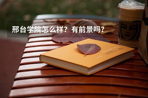 邢台学院怎么样？有前景吗？