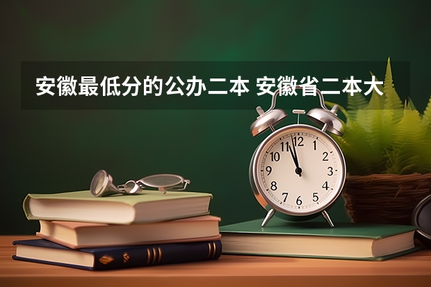 安徽最低分的公办二本 安徽省二本大学排名及分数线