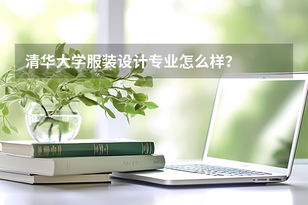 清华大学服装设计专业怎么样?