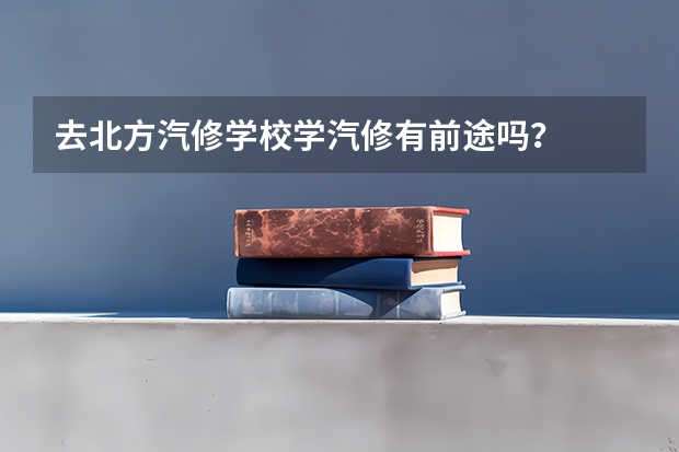 去北方汽修学校学汽修有前途吗?