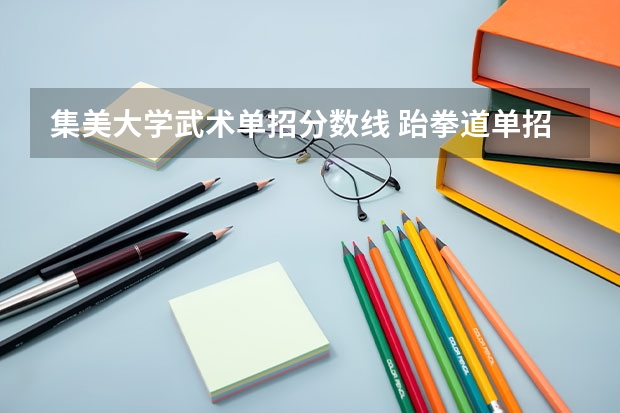 集美大学武术单招分数线 跆拳道单招大学录取分数线