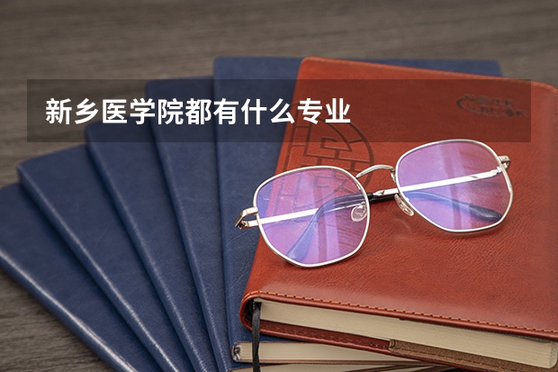 新乡医学院都有什么专业