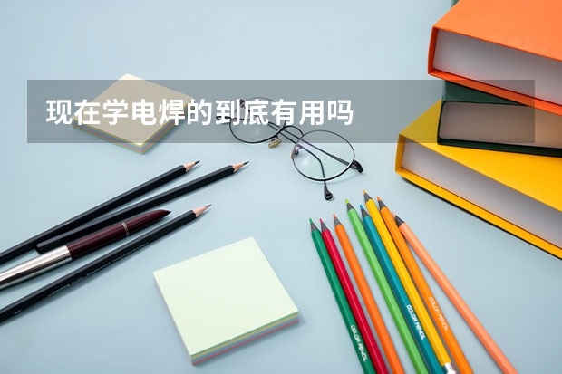 现在学电焊的到底有用吗