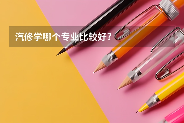 汽修学哪个专业比较好?