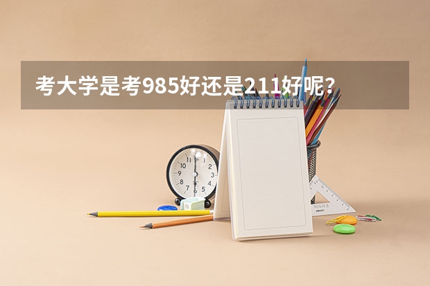 考大学是考985好还是211好呢?