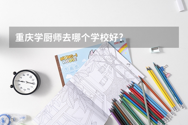 重庆学厨师去哪个学校好?