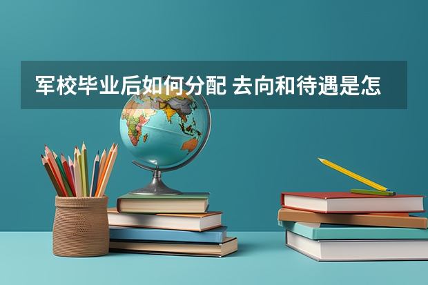 军校毕业后如何分配 去向和待遇是怎样的