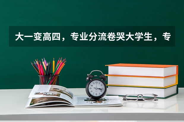 大一变高四,专业分流卷哭大学生,专业分流对未来发展影响大吗?