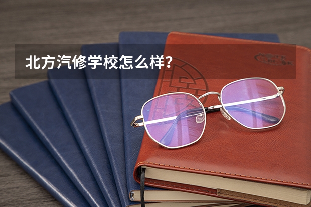 北方汽修学校怎么样?