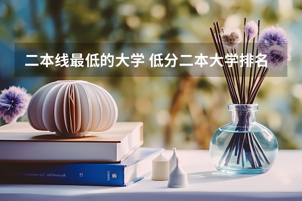 二本线最低的大学 低分二本大学排名及分数线