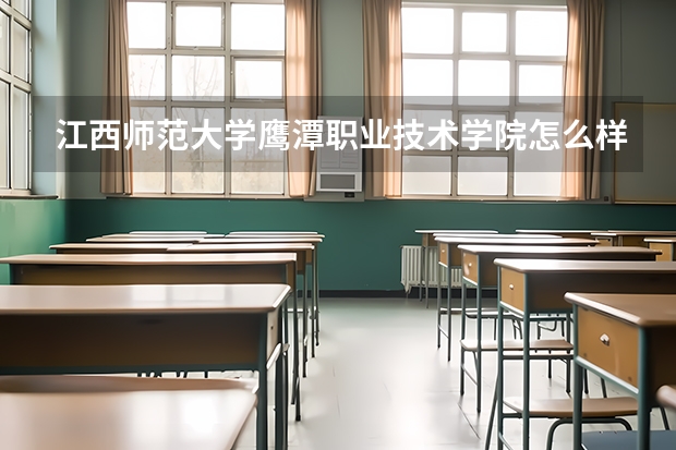 江西师范大学鹰潭职业技术学院怎么样？