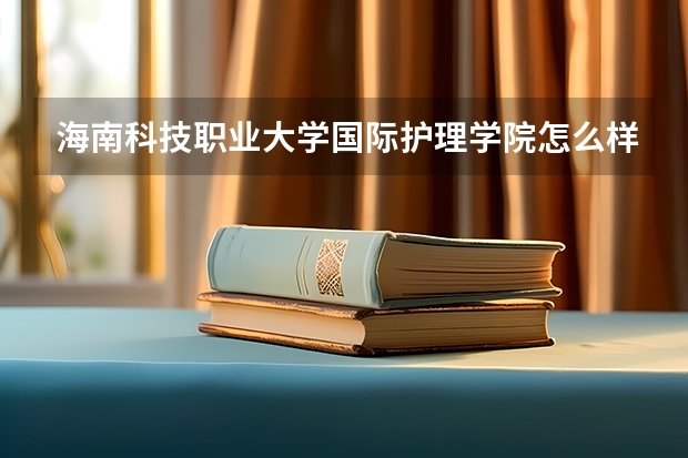 海南科技职业大学国际护理学院怎么样