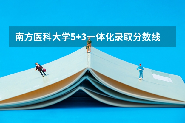 南方医科大学5+3一体化录取分数线 南方医科大学5+3分数线