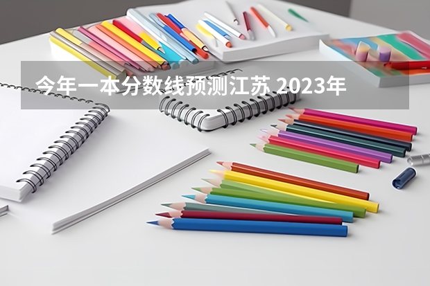 今年一本分数线预测江苏 2023年江苏高考一本分数线预估