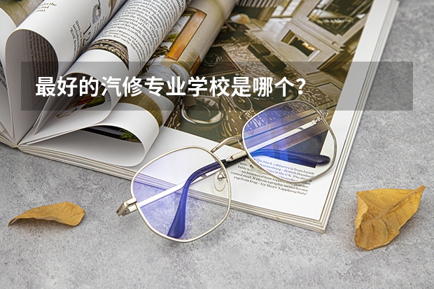 最好的汽修专业学校是哪个?