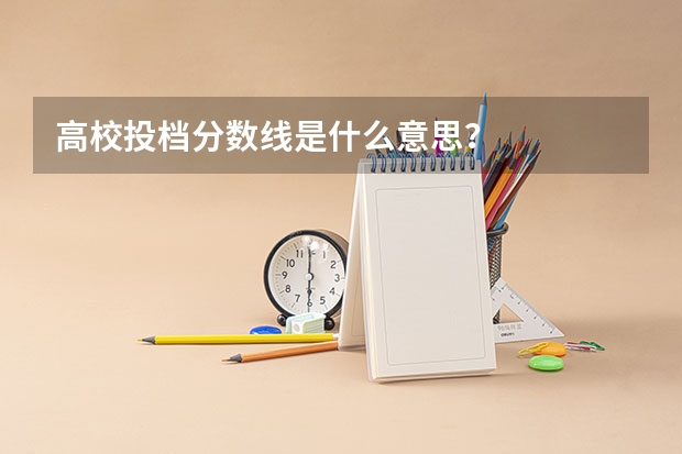 高校投档分数线是什么意思？