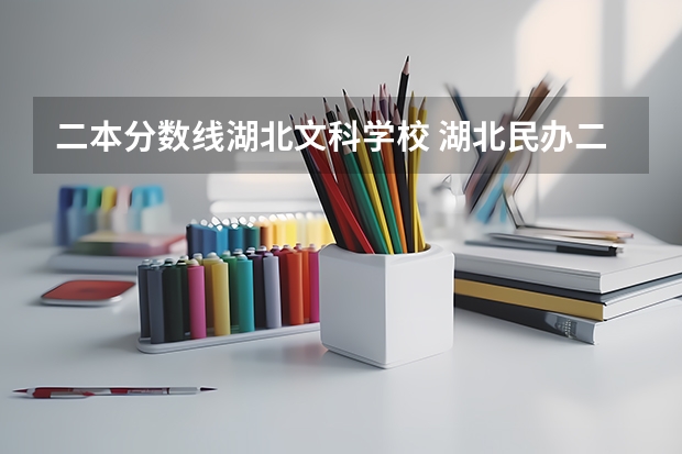二本分数线湖北文科学校 湖北民办二本大学分数线