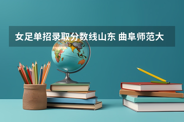女足单招录取分数线山东 曲阜师范大学足球单招录取分数线