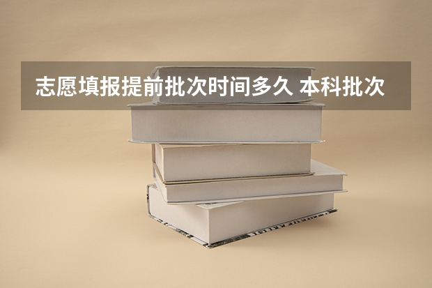 志愿填报提前批次时间多久 本科批次填报志愿时间