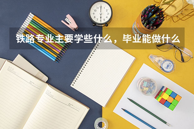 铁路专业主要学些什么,毕业能做什么?