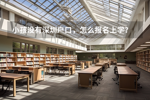 小孩没有深圳户口，怎么报名上学？