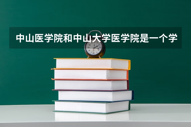 中山医学院和中山大学医学院是一个学校吗？